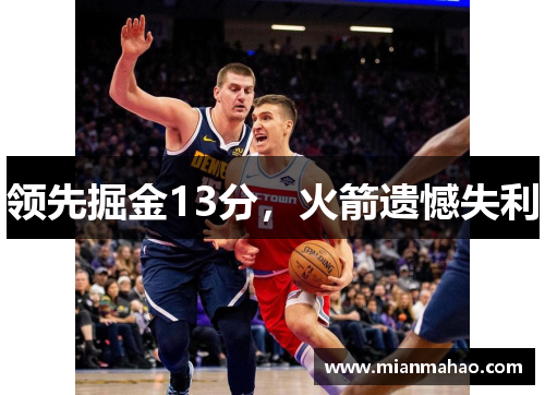 领先掘金13分,火箭遗憾失利 领先掘金13分,火箭遗憾失利