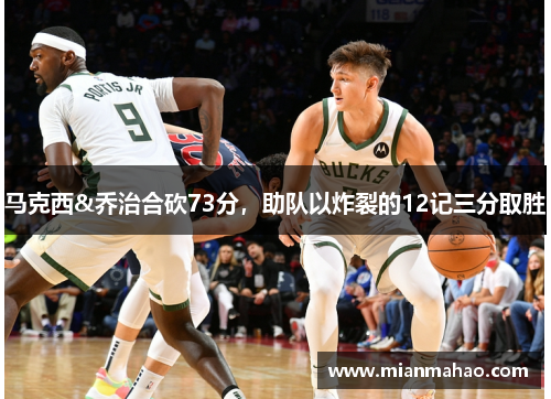 马克西&乔治合砍73分,助队以炸裂的12记三分取胜 马克西&乔治合砍73分,助队以炸裂的12记三分取胜