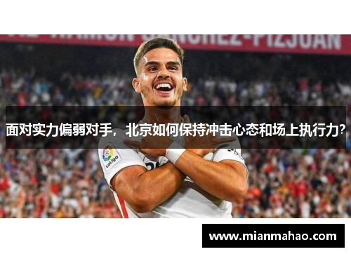 面对实力偏弱对手，北京如何保持冲击心态和场上执行力？