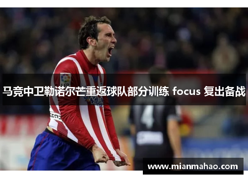 马竞中卫勒诺尔芒重返球队部分训练 focus 复出备战